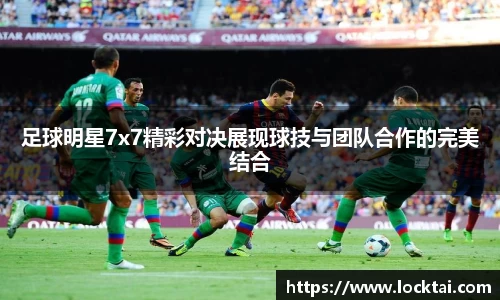 足球明星7x7精彩对决展现球技与团队合作的完美结合