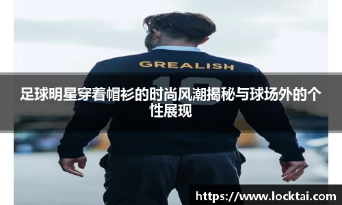 足球明星穿着帽衫的时尚风潮揭秘与球场外的个性展现